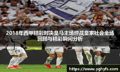 2018年西甲精彩对决皇马主场迎战皇家社会全场回顾与精彩瞬间分析