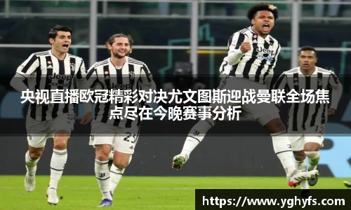 央视直播欧冠精彩对决尤文图斯迎战曼联全场焦点尽在今晚赛事分析