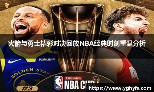 火箭与勇士精彩对决回放NBA经典时刻重温分析