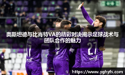 奥斯坦德与比肖特VA的精彩对决揭示足球战术与团队合作的魅力