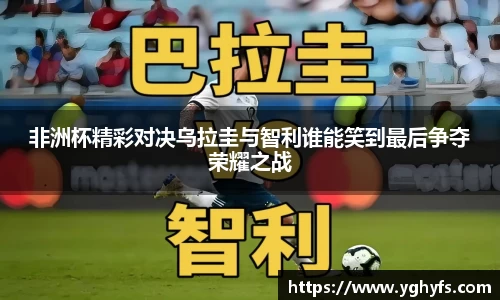 非洲杯精彩对决乌拉圭与智利谁能笑到最后争夺荣耀之战